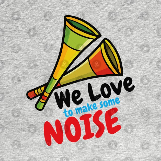 We Love to Make Some Noise by Jocularity Art